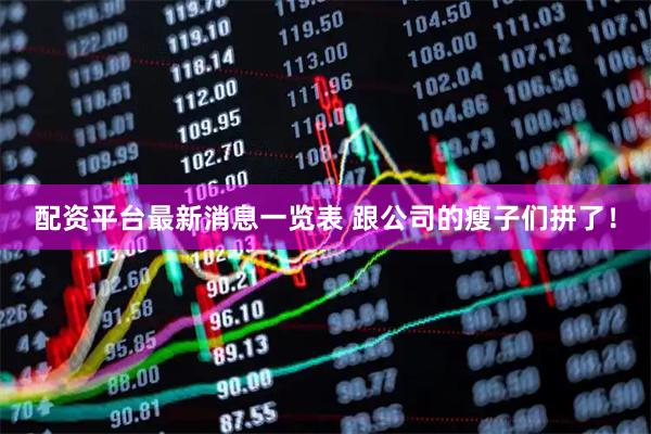 配资平台最新消息一览表 跟公司的瘦子们拼了！