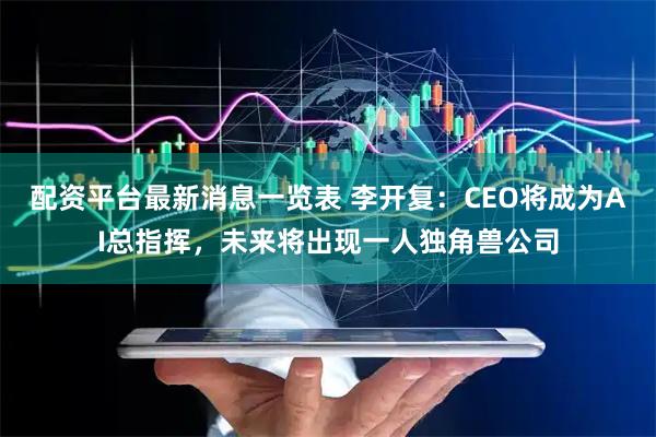 配资平台最新消息一览表 李开复：CEO将成为AI总指挥，未来将出现一人独角兽公司