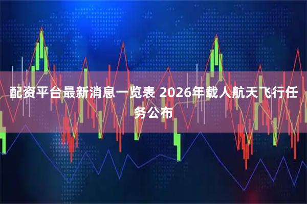 配资平台最新消息一览表 2026年载人航天飞行任务公布