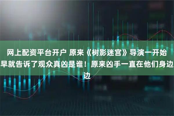网上配资平台开户 原来《树影迷宫》导演一开始早就告诉了观众真凶是谁!原来凶手一直在他们身边