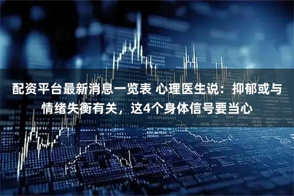 配资平台最新消息一览表 心理医生说：抑郁或与情绪失衡有关，这4个身体信号要当心